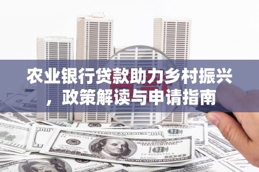 里港农业银行贷款助力乡村振兴，政策解读与申请指南