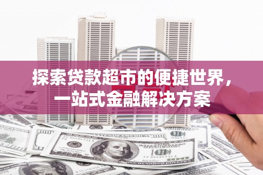 里港探索贷款超市的便捷世界，一站式金融解决方案