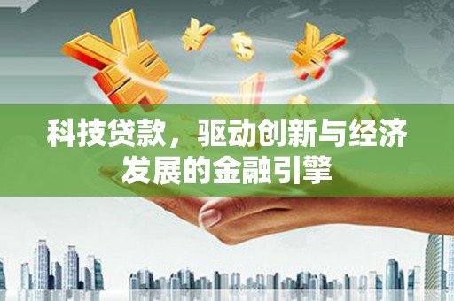 里港科技贷款，驱动创新与经济发展的金融引擎
