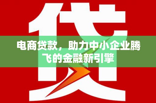 里港电商贷款，助力中小企业腾飞的金融新引擎