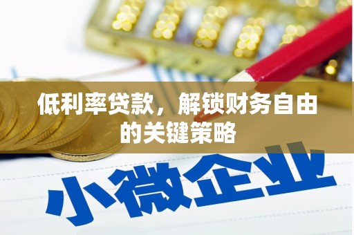 里港低利率贷款，解锁财务自由的关键策略