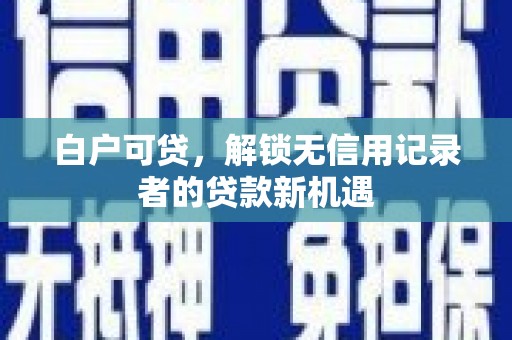 里港白户可贷，解锁无信用记录者的贷款新机遇