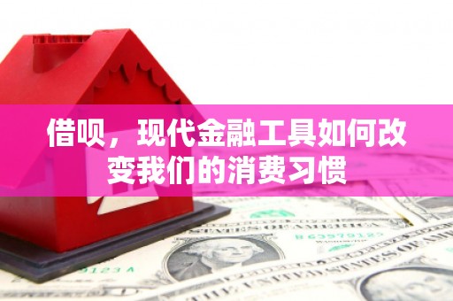 里港借呗，现代金融工具如何改变我们的消费习惯