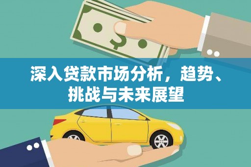 里港深入贷款市场分析，趋势、挑战与未来展望