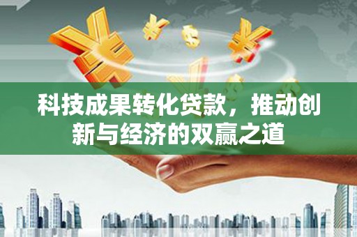 里港科技成果转化贷款，推动创新与经济的双赢之道