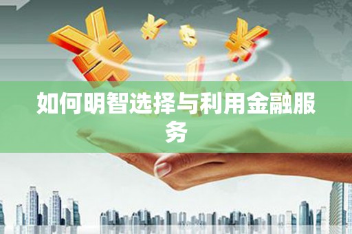 里港如何明智选择与利用金融服务
