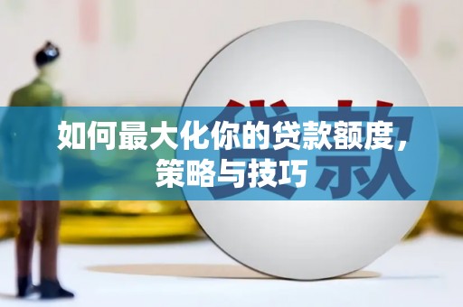里港如何最大化你的贷款额度，策略与技巧
