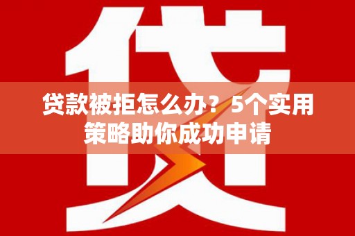 里港贷款被拒怎么办？5个实用策略助你成功申请