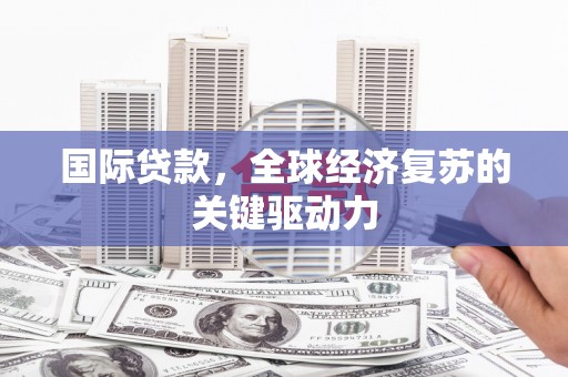 里港国际贷款，全球经济复苏的关键驱动力