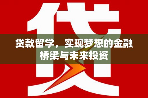 里港贷款留学，实现梦想的金融桥梁与未来投资
