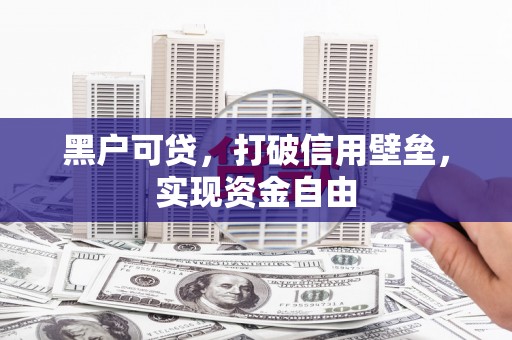 里港黑户可贷，打破信用壁垒，实现资金自由