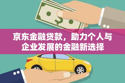 里港京东金融贷款，助力个人与企业发展的金融新选择