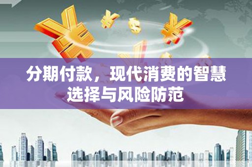 里港分期付款，现代消费的智慧选择与风险防范