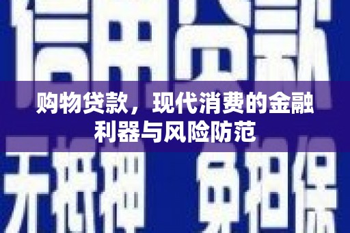 里港购物贷款，现代消费的金融利器与风险防范
