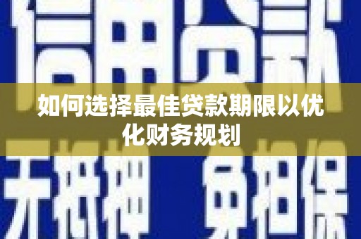 里港如何选择最佳贷款期限以优化财务规划