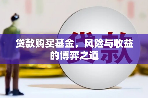 里港贷款购买基金，风险与收益的博弈之道