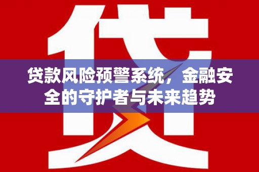 里港贷款风险预警系统，金融安全的守护者与未来趋势