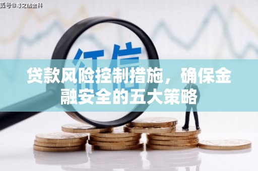 里港贷款风险控制措施，确保金融安全的五大策略