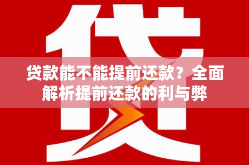里港贷款能不能提前还款？全面解析提前还款的利与弊