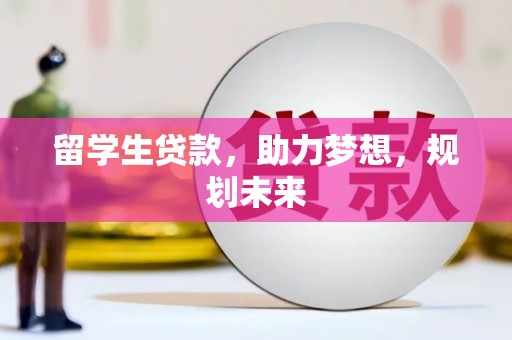 里港留学生贷款，助力梦想，规划未来