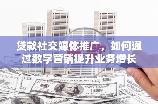 里港贷款社交媒体推广，如何通过数字营销提升业务增长