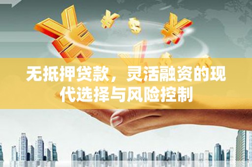里港无抵押贷款，灵活融资的现代选择与风险控制