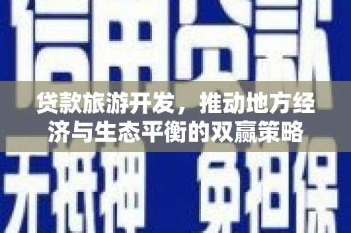 里港贷款旅游开发，推动地方经济与生态平衡的双赢策略