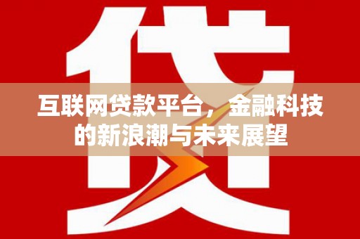 里港互联网贷款平台，金融科技的新浪潮与未来展望