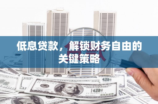 里港低息贷款，解锁财务自由的关键策略