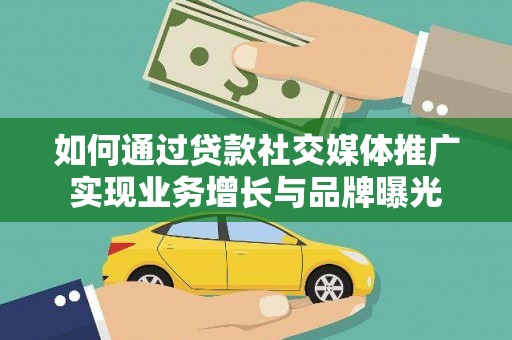 里港如何通过贷款社交媒体推广实现业务增长与品牌曝光