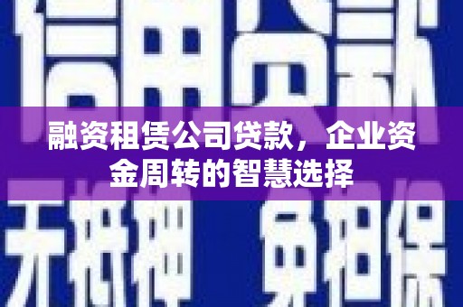 里港融资租赁公司贷款，企业资金周转的智慧选择