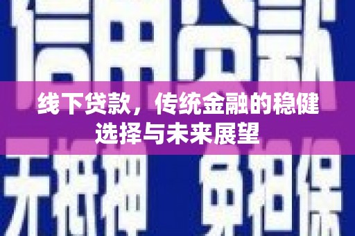 里港线下贷款，传统金融的稳健选择与未来展望
