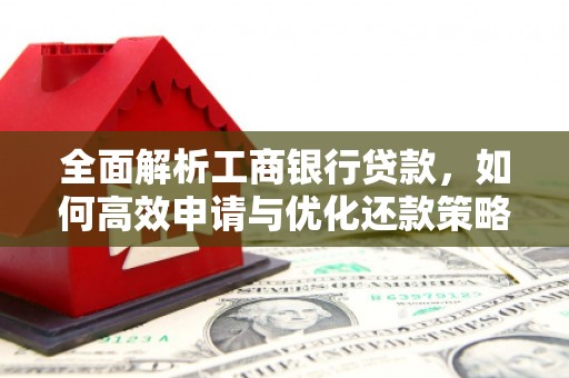 里港全面解析工商银行贷款，如何高效申请与优化还款策略