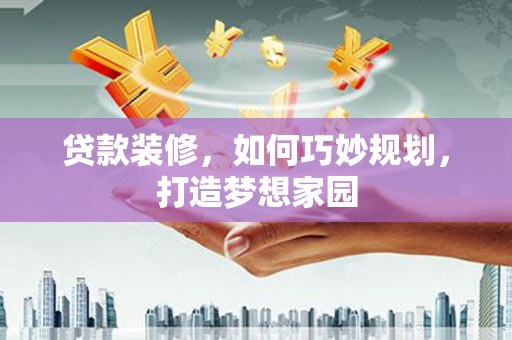 里港贷款装修，如何巧妙规划，打造梦想家园