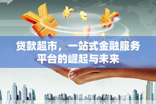 里港贷款超市，一站式金融服务平台的崛起与未来
