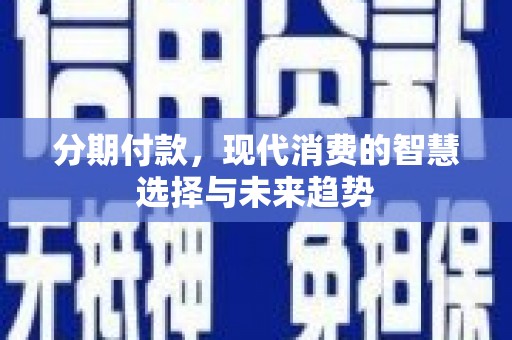 里港分期付款，现代消费的智慧选择与未来趋势