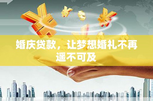 里港婚庆贷款，让梦想婚礼不再遥不可及