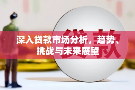 里港深入贷款市场分析，趋势、挑战与未来展望