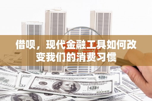 里港借呗，现代金融工具如何改变我们的消费习惯