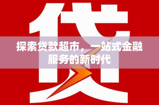 里港探索贷款超市，一站式金融服务的新时代