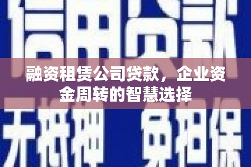 里港融资租赁公司贷款，企业资金周转的智慧选择