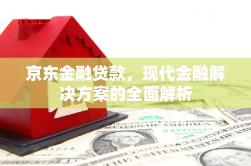 里港京东金融贷款，现代金融解决方案的全面解析