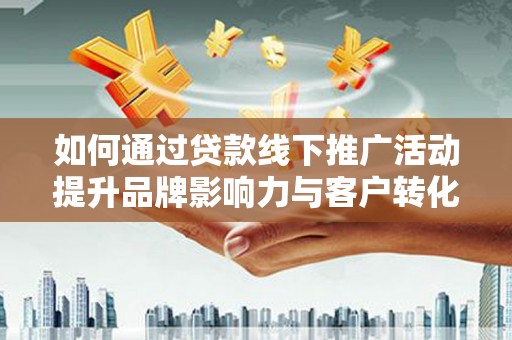 里港如何通过贷款线下推广活动提升品牌影响力与客户转化率