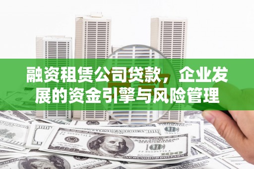 里港融资租赁公司贷款，企业发展的资金引擎与风险管理