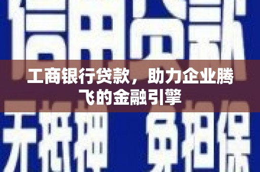 里港工商银行贷款，助力企业腾飞的金融引擎