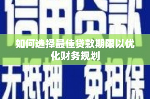 里港如何选择最佳贷款期限以优化财务规划