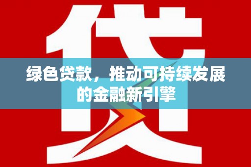 里港绿色贷款，推动可持续发展的金融新引擎