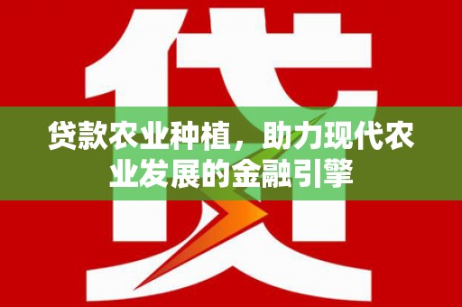 里港贷款农业种植，助力现代农业发展的金融引擎