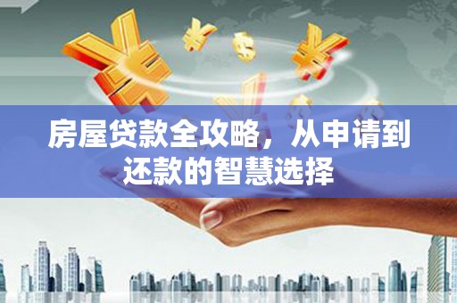 里港房屋贷款全攻略，从申请到还款的智慧选择