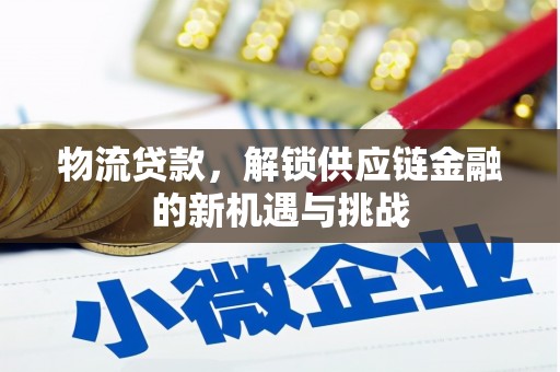 里港物流贷款，解锁供应链金融的新机遇与挑战